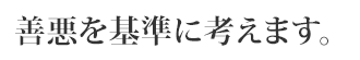 善悪を基準に考えます。