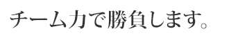 チーム力で勝負します。